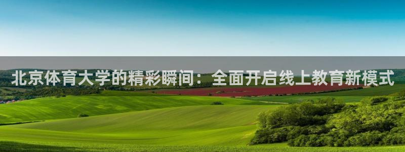说球帝nba直播：北京体育大学的精彩瞬间：全面开启线上教育新模式