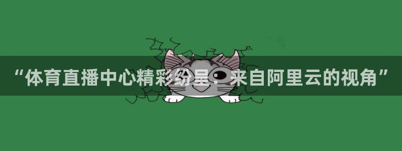 说球帝nba直播在线观看：“体育直播中心精彩纷呈：来自阿里云的视角”